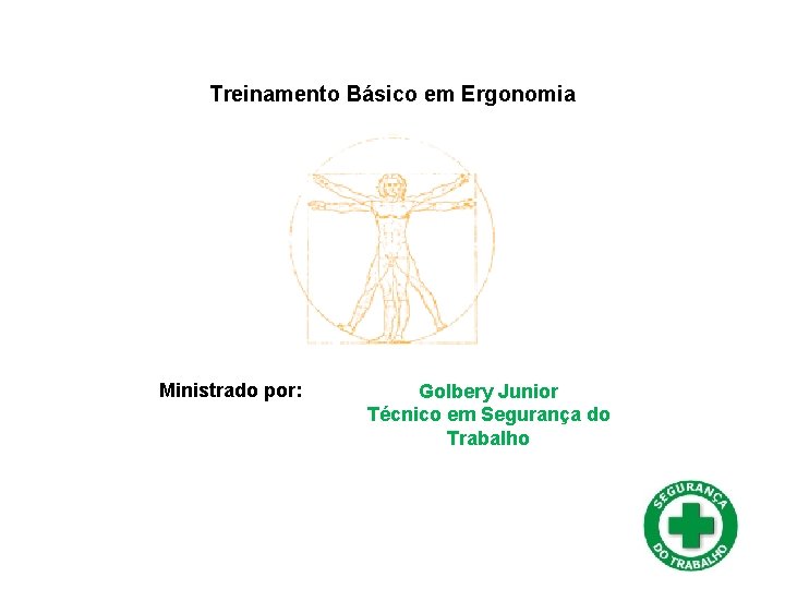 Treinamento Básico em Ergonomia Ministrado por: Golbery Junior Técnico em Segurança do Trabalho 