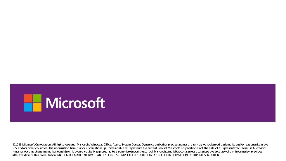 © 2013 Microsoft Corporation. All rights reserved. Microsoft, Windows, Office, Azure, System Center, Dynamics