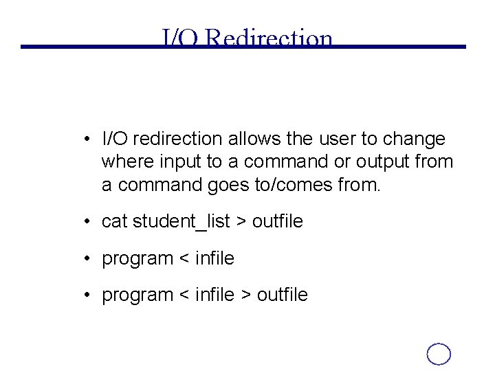 I/O Redirection • I/O redirection allows the user to change where input to a