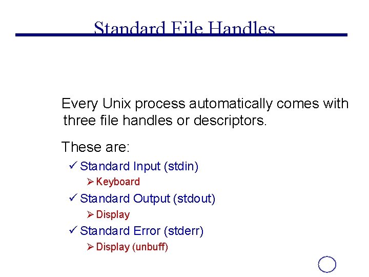 Standard File Handles Every Unix process automatically comes with three file handles or descriptors.