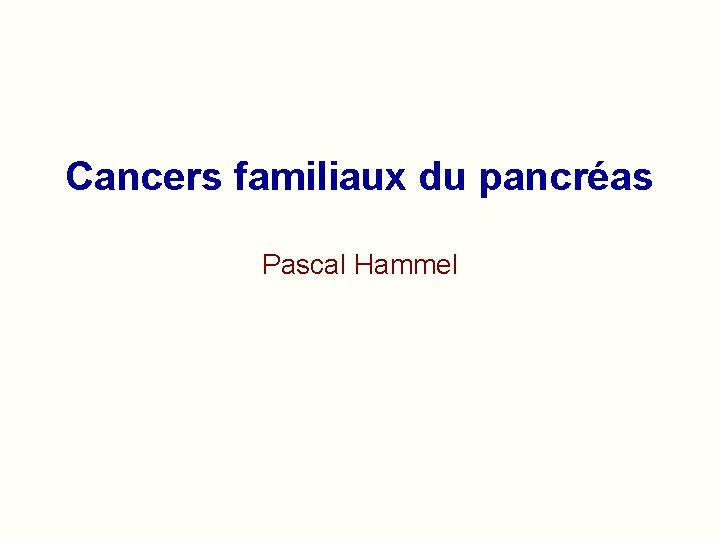 Cancers familiaux du pancréas Pascal Hammel 