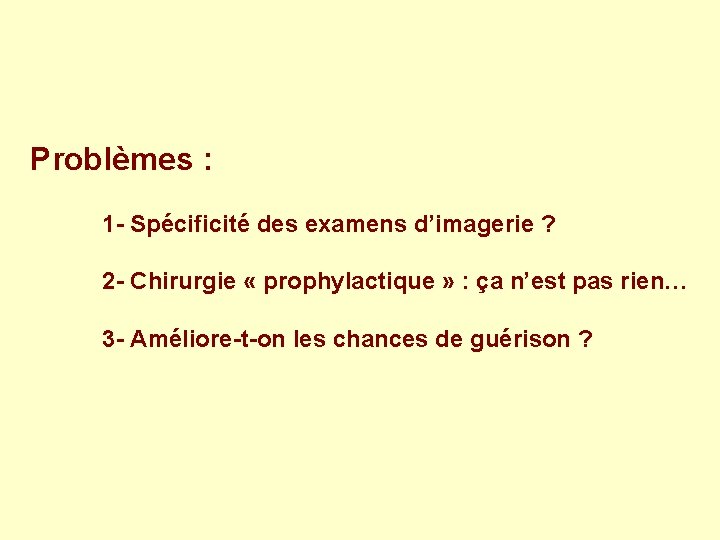 Problèmes : 1 - Spécificité des examens d’imagerie ? 2 - Chirurgie « prophylactique