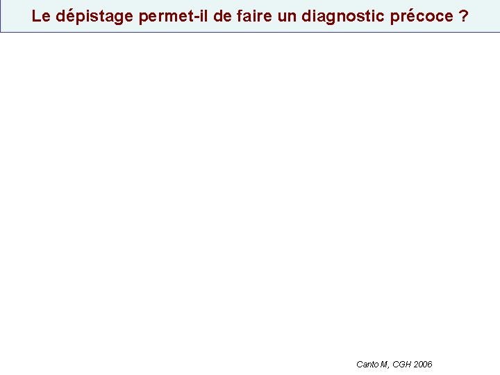 Le dépistage permet-il de faire un diagnostic précoce ? Canto M, CGH 2006 