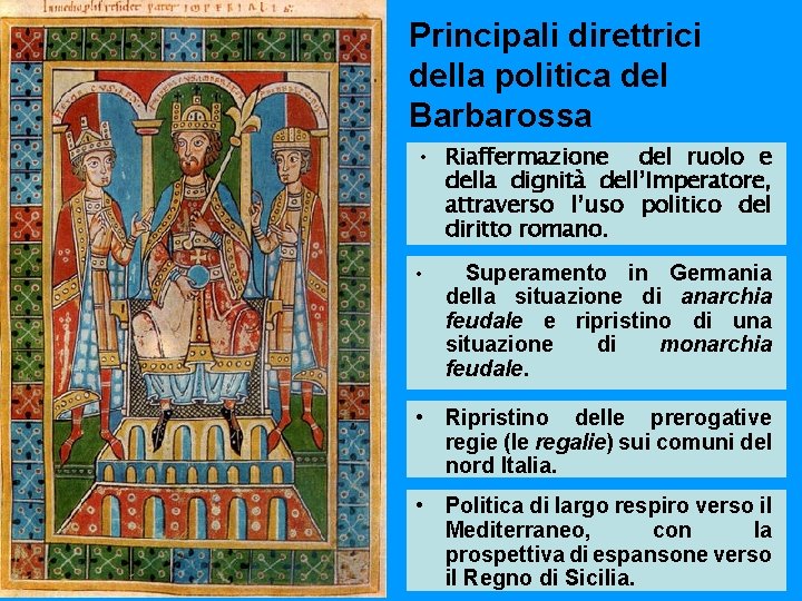 Principali direttrici della politica del Barbarossa • Riaffermazione del ruolo e della dignità dell’Imperatore,