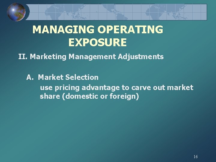 MANAGING OPERATING EXPOSURE II. Marketing Management Adjustments A. Market Selection use pricing advantage to MANAGING OPERATING EXPOSURE II. Marketing Management Adjustments A. Market Selection use pricing advantage to