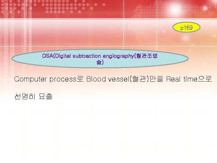 p 169 DSA(Digital subtraction angiography(혈관조영 술) Computer process로 Blood vessel(혈관)만을 Real time으로 선명히 묘출