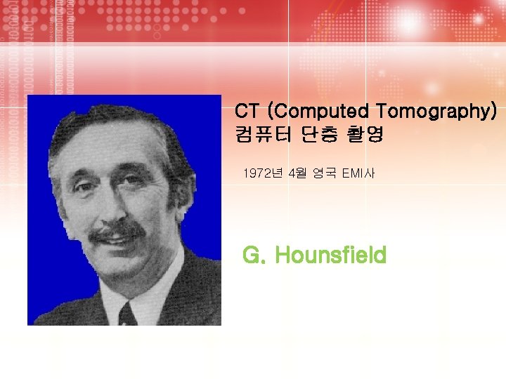 CT (Computed Tomography) 컴퓨터 단층 촬영 1972년 4월 영국 EMI사 G. Hounsfield 