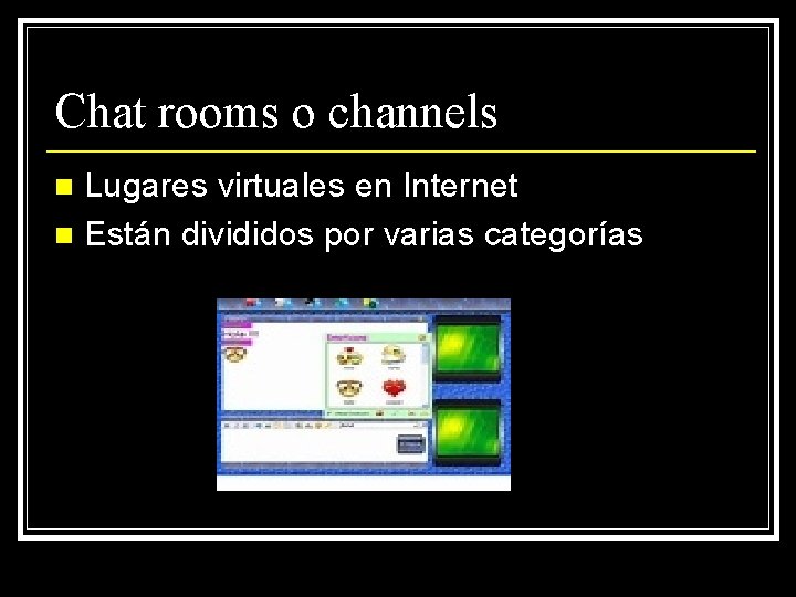 Chat rooms o channels Lugares virtuales en Internet n Están divididos por varias categorías