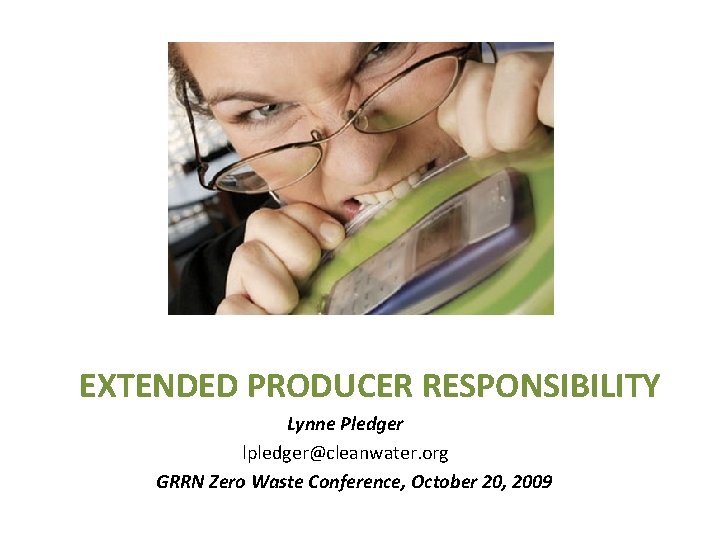 EXTENDED PRODUCER RESPONSIBILITY Lynne Pledger lpledger@cleanwater. org GRRN Zero Waste Conference, October 20, 2009