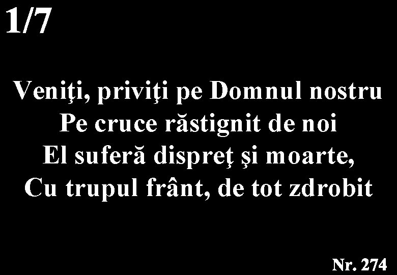 Veniţi, priviţi pe Domnul nostru Pe cruce răstignit de noi El suferă dispreţ şi