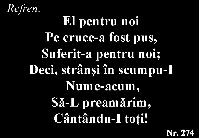 Refren: El pentru noi Pe cruce-a fost pus, Suferit-a pentru noi; Deci, strânşi în