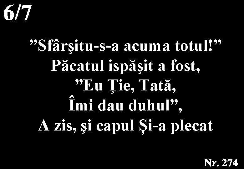 ”Sfârşitu-s-a acuma totul!” Păcatul ispăşit a fost, ”Eu Ţie, Tată, Îmi dau duhul”, A