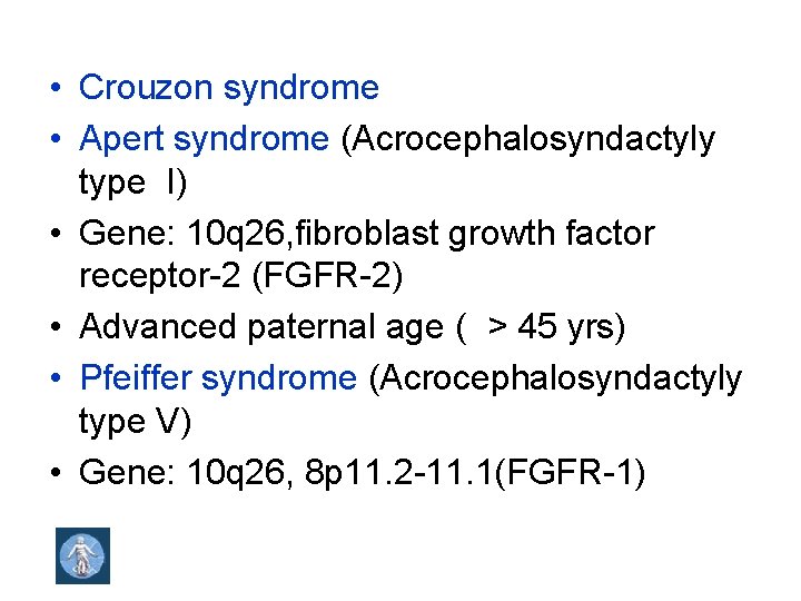  • Crouzon syndrome • Apert syndrome (Acrocephalosyndactyly type I) • Gene: 10 q