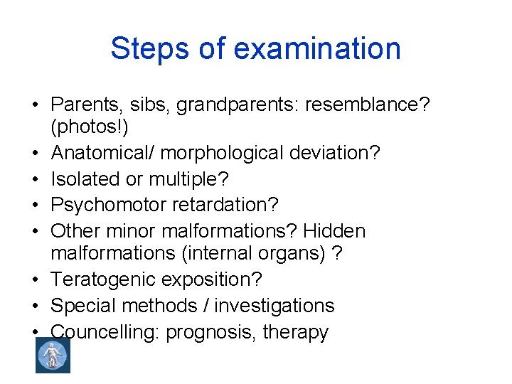 Steps of examination • Parents, sibs, grandparents: resemblance? (photos!) • Anatomical/ morphological deviation? •