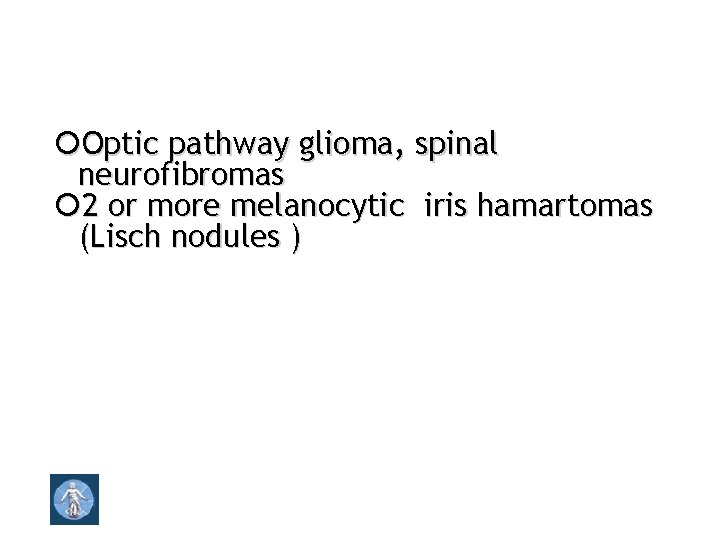  Optic pathway glioma, spinal neurofibromas 2 or more melanocytic iris hamartomas (Lisch nodules