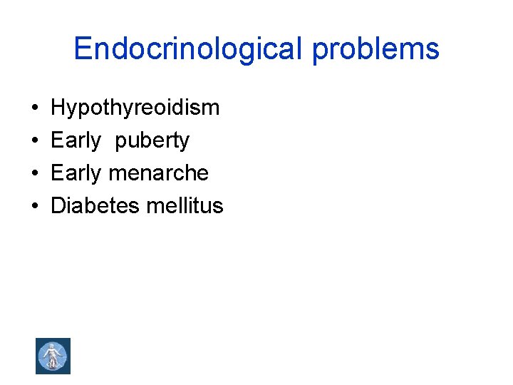 Endocrinological problems • • Hypothyreoidism Early puberty Early menarche Diabetes mellitus 