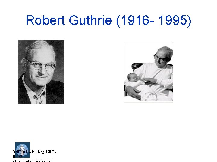 Robert Guthrie (1916 - 1995) Semmelweis Egyetem, II. Sz. 