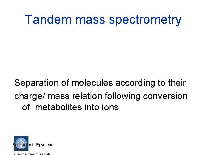 Tandem mass spectrometry Separation of molecules according to their charge/ mass relation following conversion