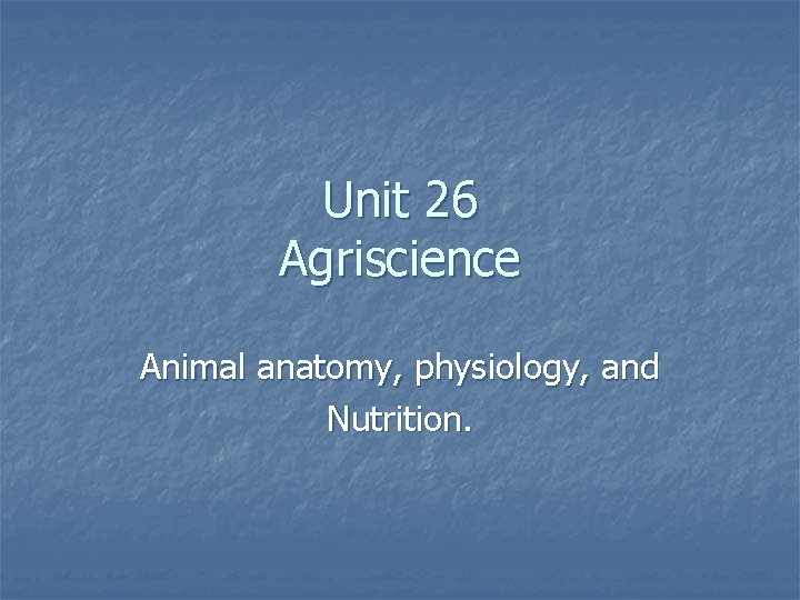 Unit 26 Agriscience Animal anatomy, physiology, and Nutrition. 