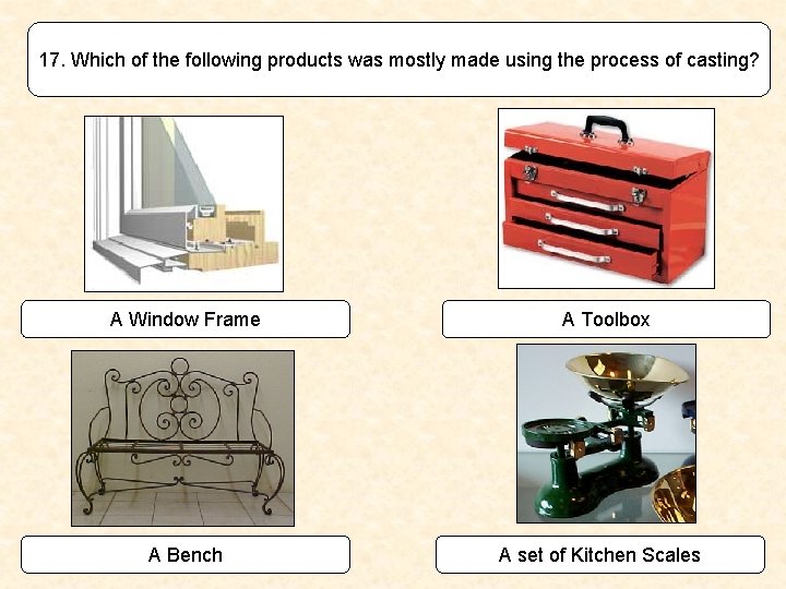 17. Which of the following products was mostly made using the process of casting?