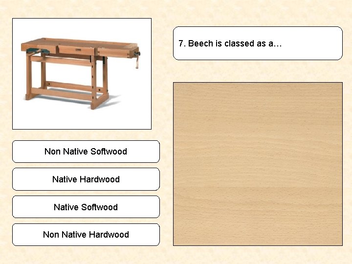 7. Beech is classed as a… Non Native Softwood Native Hardwood Native Softwood Non