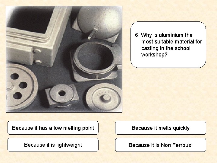 6. Why is aluminium the most suitable material for casting in the school workshop?