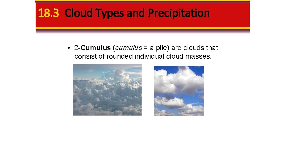 18. 3 Cloud Types and Precipitation • 2 -Cumulus (cumulus = a pile) are