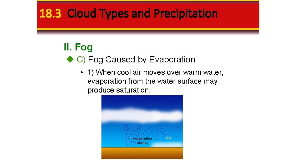 18. 3 Cloud Types and Precipitation II. Fog C) Fog Caused by Evaporation •