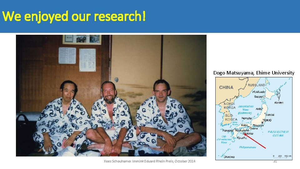 We enjoyed our research! Dogo Matsuyama, Ehime University Kees Schouhamer Immink Eduard Rhein Preis,