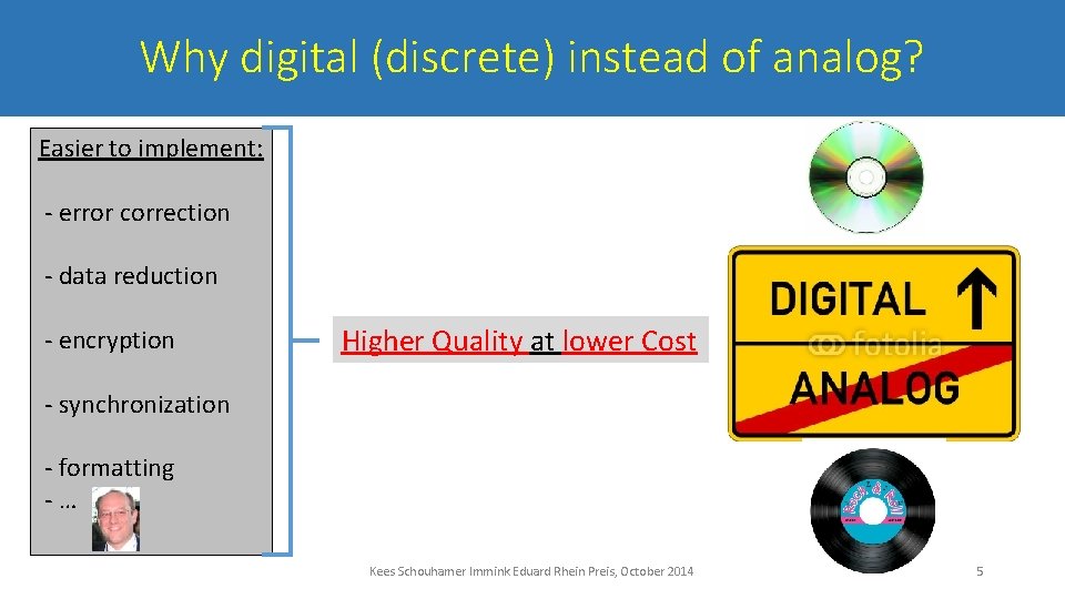 Why digital (discrete) instead of analog? Easier to implement: - error correction - data