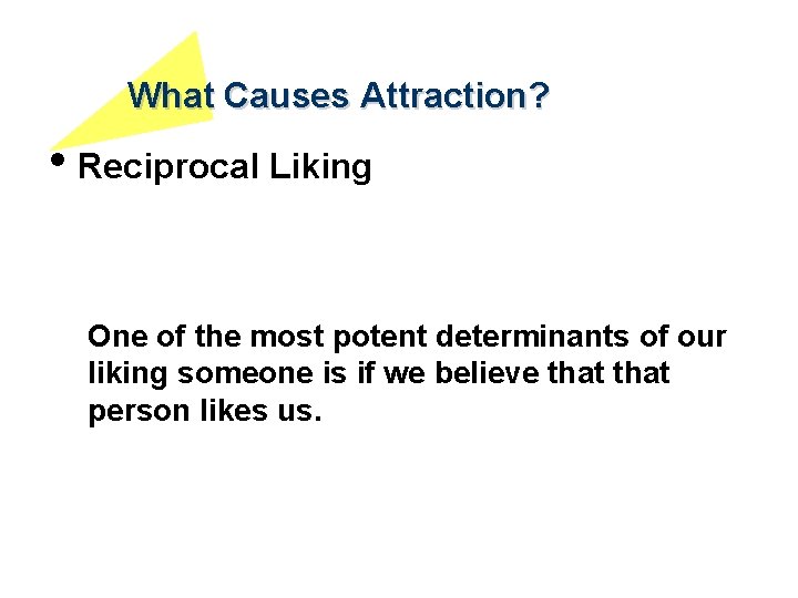 What Causes Attraction? • Reciprocal Liking One of the most potent determinants of our