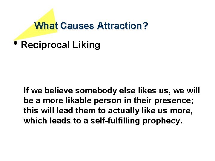 What Causes Attraction? • Reciprocal Liking If we believe somebody else likes us, we