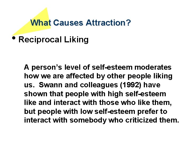What Causes Attraction? • Reciprocal Liking A person’s level of self-esteem moderates how we