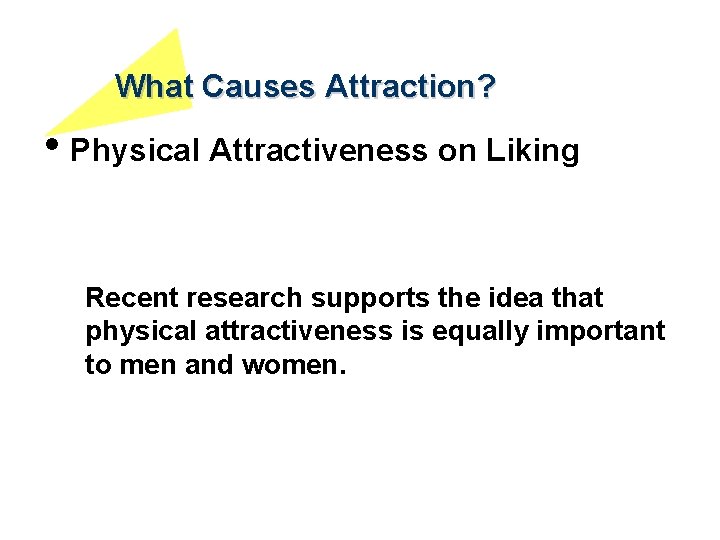 What Causes Attraction? • Physical Attractiveness on Liking Recent research supports the idea that