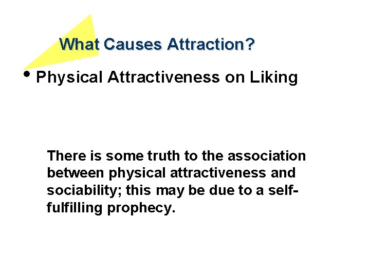 What Causes Attraction? • Physical Attractiveness on Liking There is some truth to the