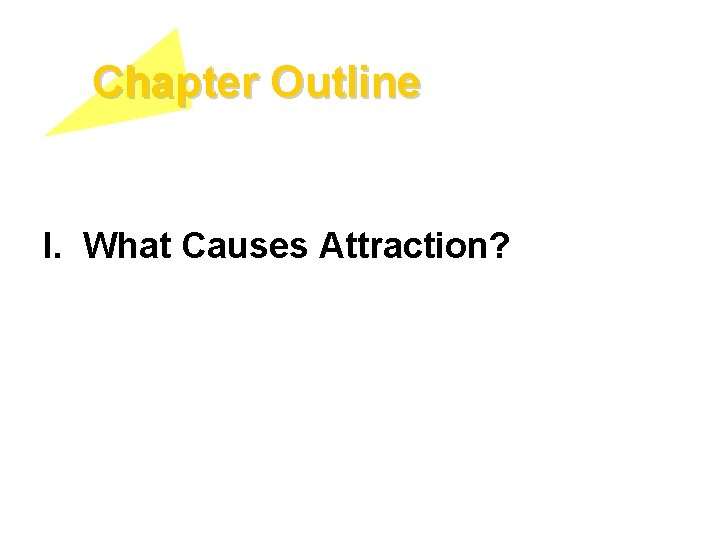 Chapter Outline I. What Causes Attraction? 