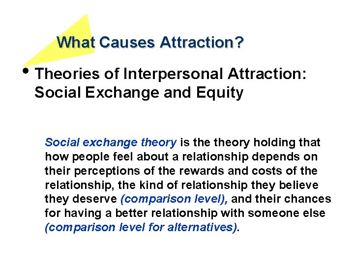 What Causes Attraction? • Theories of Interpersonal Attraction: Social Exchange and Equity Social exchange