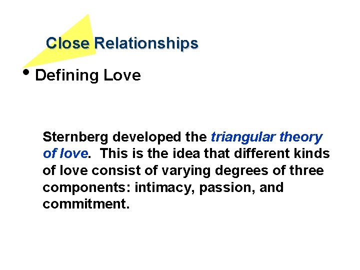 Close Relationships • Defining Love Sternberg developed the triangular theory of love. This is