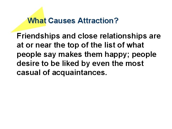 What Causes Attraction? Friendships and close relationships are at or near the top of