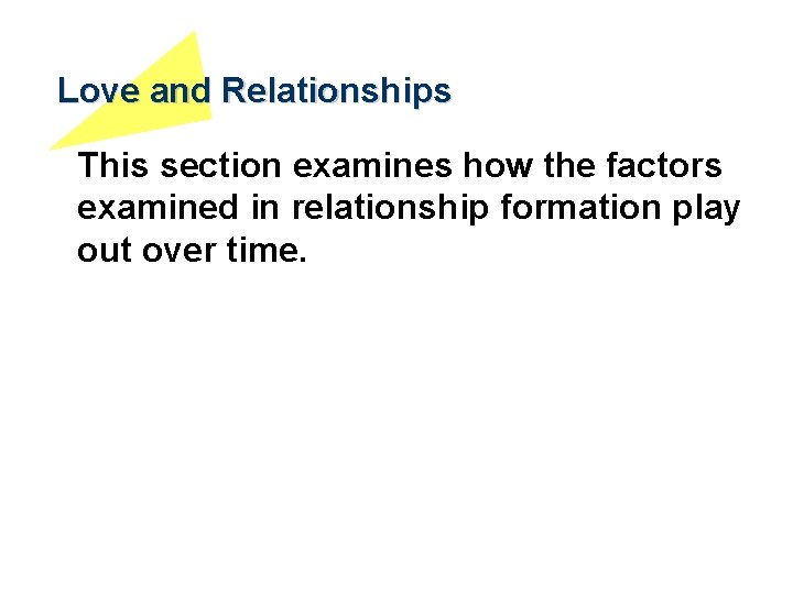 Love and Relationships This section examines how the factors examined in relationship formation play