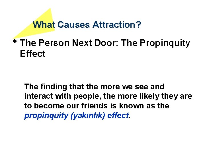 What Causes Attraction? • The Person Next Door: The Propinquity Effect The finding that