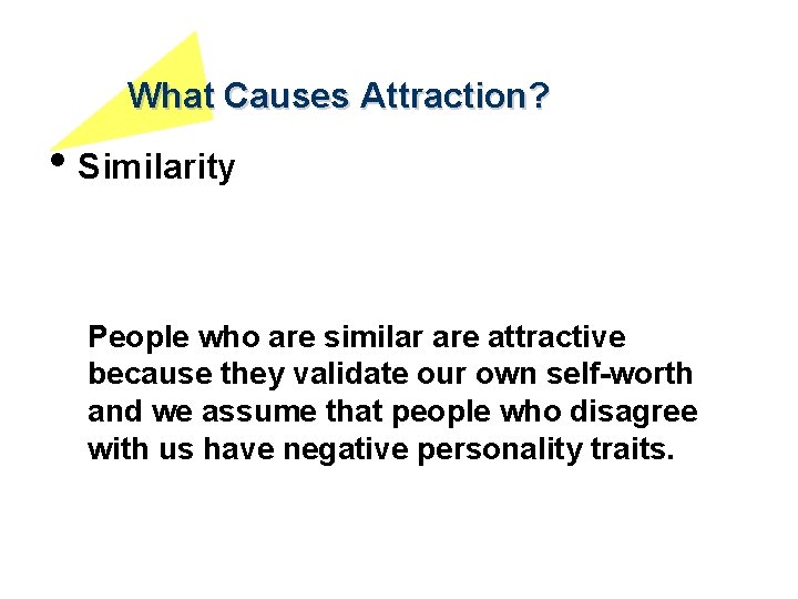 What Causes Attraction? • Similarity People who are similar are attractive because they validate