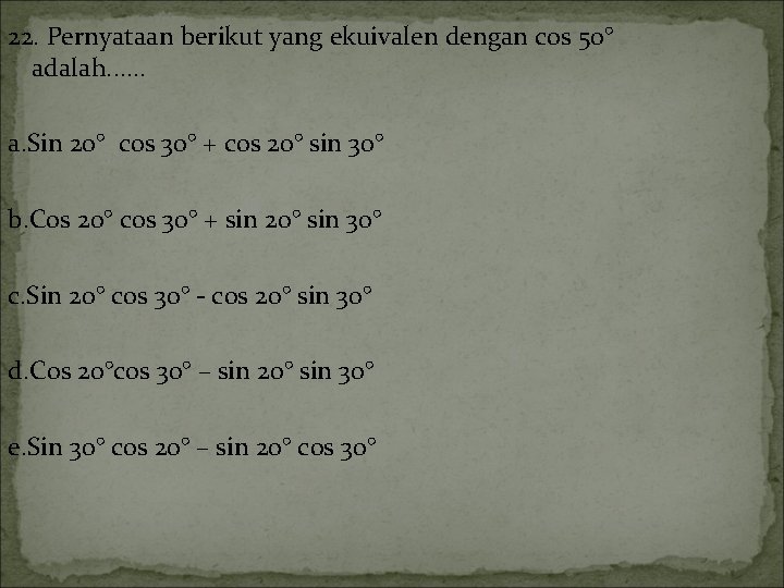 22. Pernyataan berikut yang ekuivalen dengan cos 50° adalah. . . a. Sin 20°