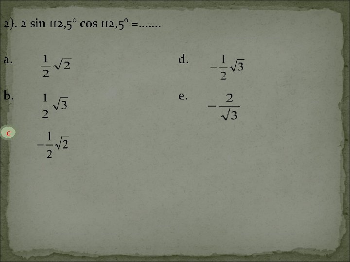 2). 2 sin 112, 5° cos 112, 5° =. . . . a. d.