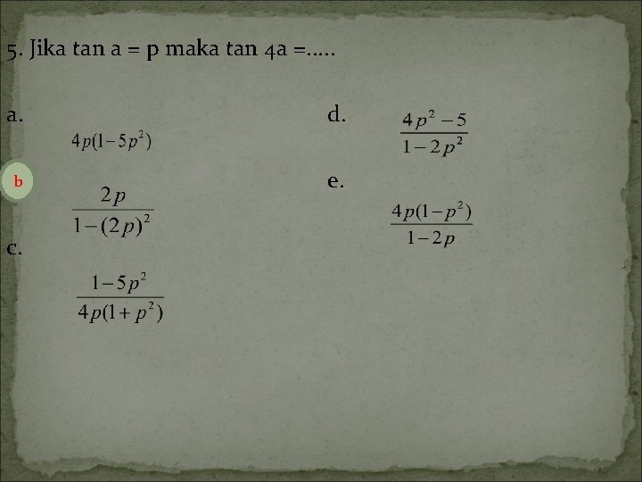 5. Jika tan a = p maka tan 4 a =. . . a.