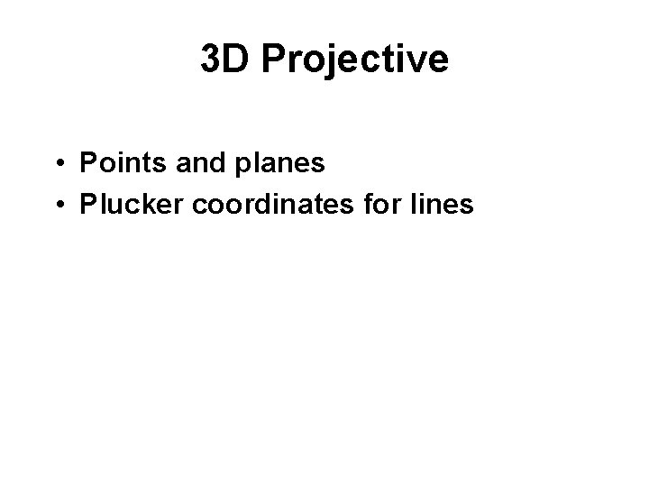 3 D Projective • Points and planes • Plucker coordinates for lines 