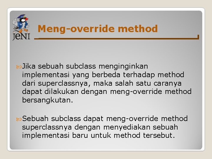 Meng-override method Jika sebuah subclass menginginkan implementasi yang berbeda terhadap method dari superclassnya, maka Meng-override method Jika sebuah subclass menginginkan implementasi yang berbeda terhadap method dari superclassnya, maka