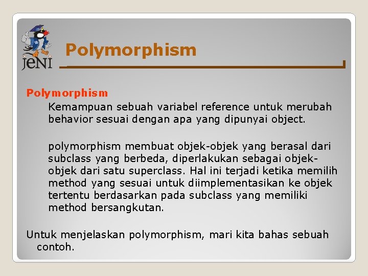 Polymorphism Kemampuan sebuah variabel reference untuk merubah behavior sesuai dengan apa yang dipunyai object. Polymorphism Kemampuan sebuah variabel reference untuk merubah behavior sesuai dengan apa yang dipunyai object.