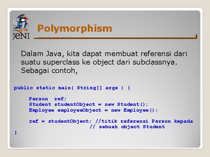 Polymorphism Dalam Java, kita dapat membuat referensi dari suatu superclass ke object dari subclassnya. Polymorphism Dalam Java, kita dapat membuat referensi dari suatu superclass ke object dari subclassnya.