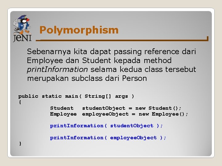 Polymorphism Sebenarnya kita dapat passing reference dari Employee dan Student kepada method print. Information Polymorphism Sebenarnya kita dapat passing reference dari Employee dan Student kepada method print. Information